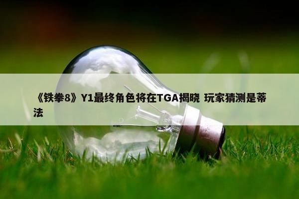 《铁拳8》Y1最终角色将在TGA揭晓 玩家猜测是蒂法