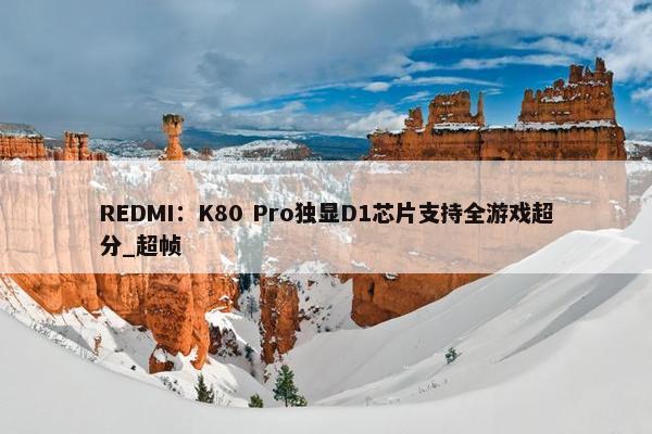 REDMI：K80 Pro独显D1芯片支持全游戏超分_超帧