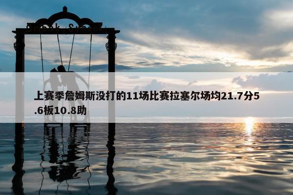 上赛季詹姆斯没打的11场比赛拉塞尔场均21.7分5.6板10.8助