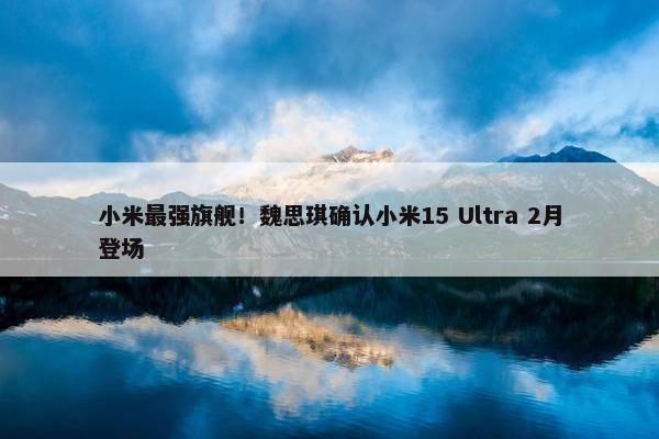 小米最强旗舰！魏思琪确认小米15 Ultra 2月登场