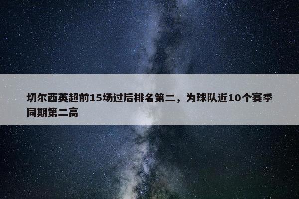 切尔西英超前15场过后排名第二，为球队近10个赛季同期第二高