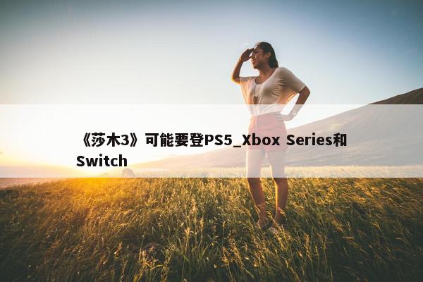 《莎木3》可能要登PS5_Xbox Series和Switch