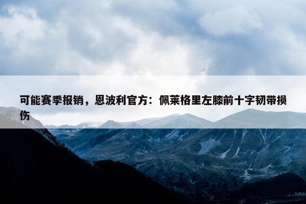 可能赛季报销，恩波利官方：佩莱格里左膝前十字韧带损伤