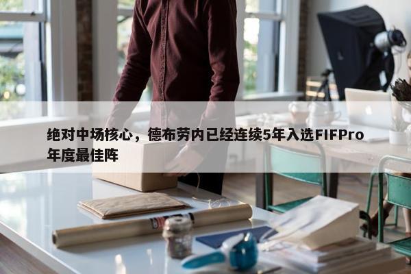 绝对中场核心，德布劳内已经连续5年入选FIFPro年度最佳阵