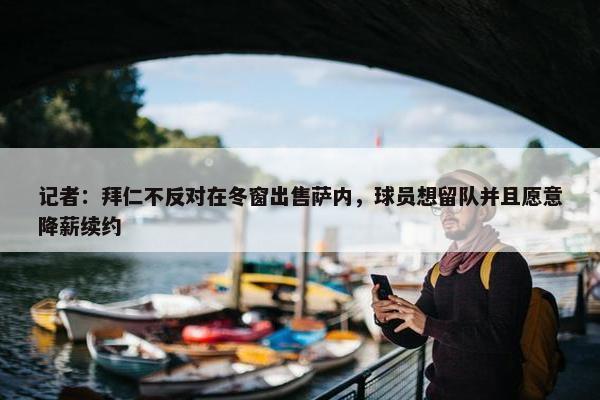 记者：拜仁不反对在冬窗出售萨内，球员想留队并且愿意降薪续约