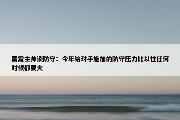 雷霆主帅谈防守：今年给对手施加的防守压力比以往任何时候都要大