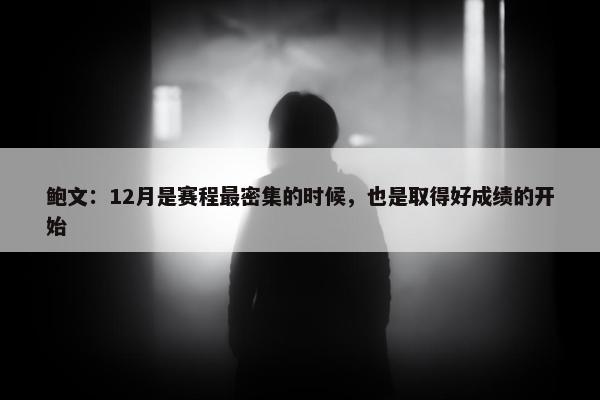 鲍文：12月是赛程最密集的时候，也是取得好成绩的开始