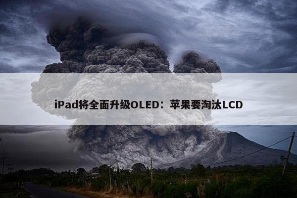 iPad将全面升级OLED：苹果要淘汰LCD