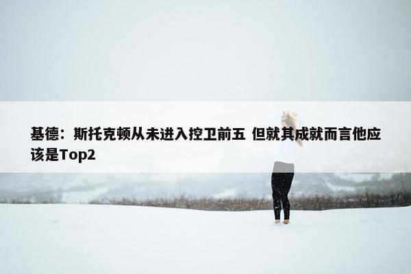 基德：斯托克顿从未进入控卫前五 但就其成就而言他应该是Top2