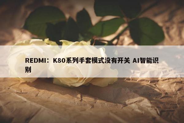 REDMI：K80系列手套模式没有开关 AI智能识别