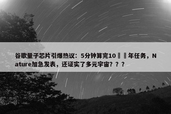 谷歌量子芯片引爆热议：5分钟算完10²⁵年任务，Nature加急发表，还证实了多元宇宙？？？