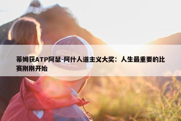 蒂姆获ATP阿瑟-阿什人道主义大奖：人生最重要的比赛刚刚开始