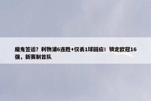 魔鬼签运？利物浦6连胜+仅丢1球回应！锁定欧冠16强，新赛制首队