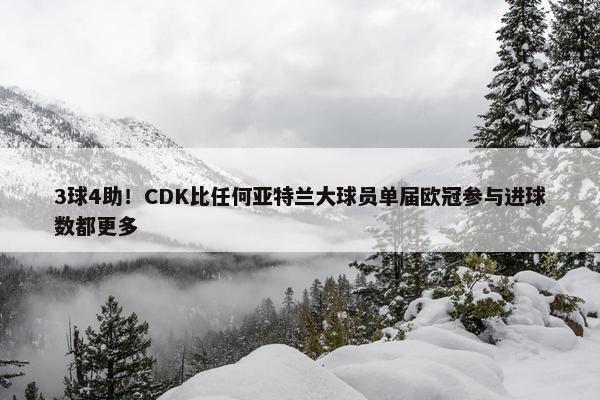 3球4助！CDK比任何亚特兰大球员单届欧冠参与进球数都更多