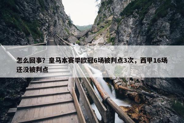 怎么回事？皇马本赛季欧冠6场被判点3次，西甲16场还没被判点