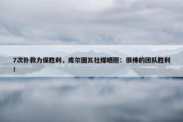 7次扑救力保胜利，库尔图瓦社媒晒照：很棒的团队胜利！