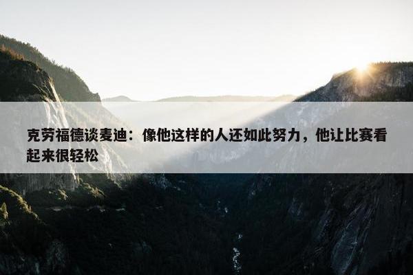 克劳福德谈麦迪：像他这样的人还如此努力，他让比赛看起来很轻松