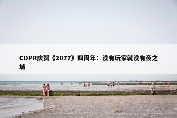 CDPR庆贺《2077》四周年：没有玩家就没有夜之城