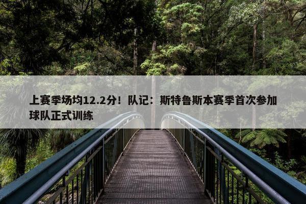 上赛季场均12.2分！队记：斯特鲁斯本赛季首次参加球队正式训练