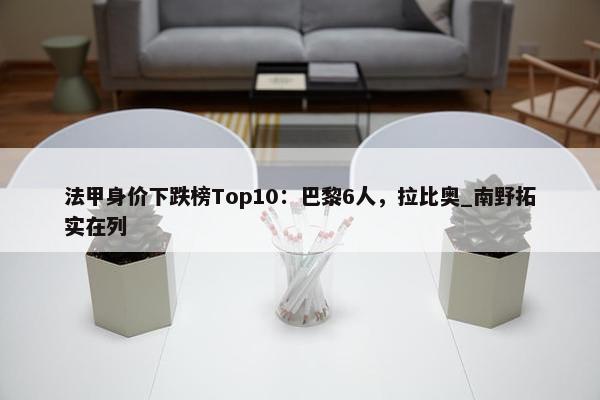 法甲身价下跌榜Top10：巴黎6人，拉比奥_南野拓实在列