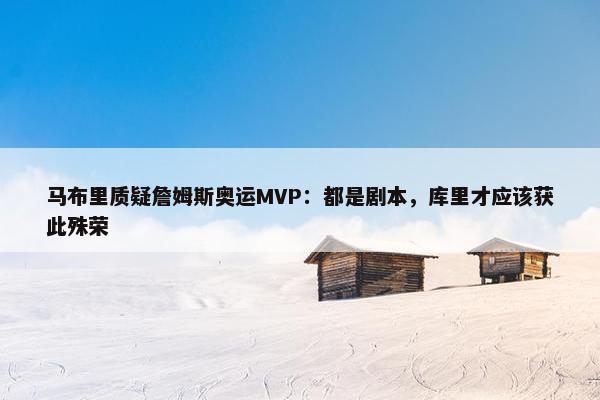 马布里质疑詹姆斯奥运MVP：都是剧本，库里才应该获此殊荣