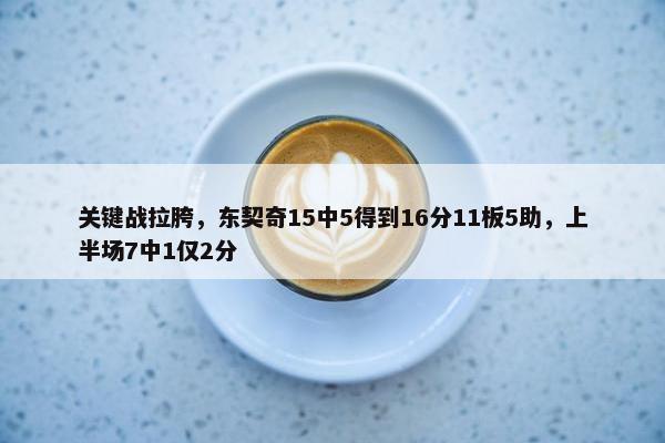 关键战拉胯，东契奇15中5得到16分11板5助，上半场7中1仅2分