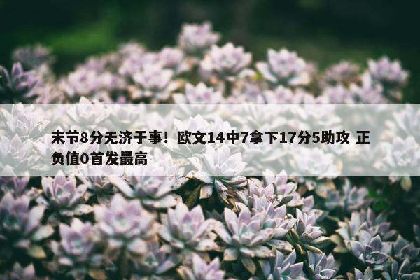 末节8分无济于事！欧文14中7拿下17分5助攻 正负值0首发最高