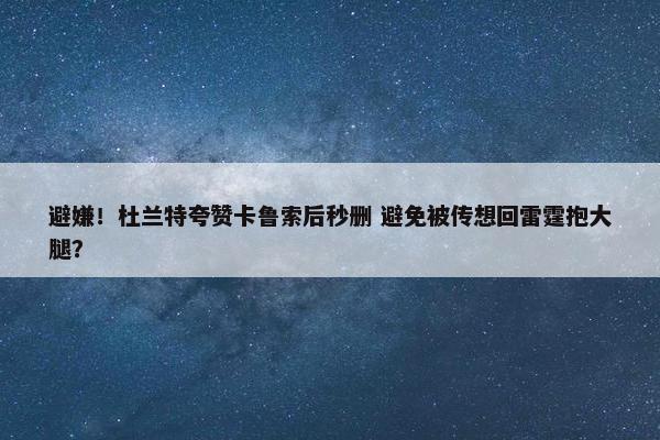 避嫌！杜兰特夸赞卡鲁索后秒删 避免被传想回雷霆抱大腿？