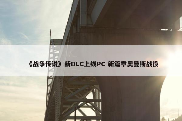 《战争传说》新DLC上线PC 新篇章奥曼斯战役