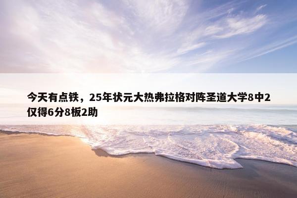 今天有点铁，25年状元大热弗拉格对阵圣道大学8中2仅得6分8板2助