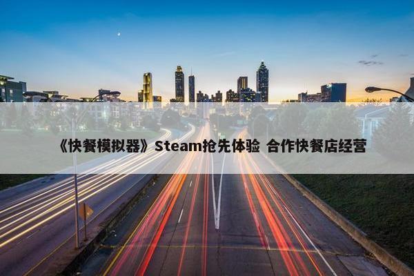 《快餐模拟器》Steam抢先体验 合作快餐店经营