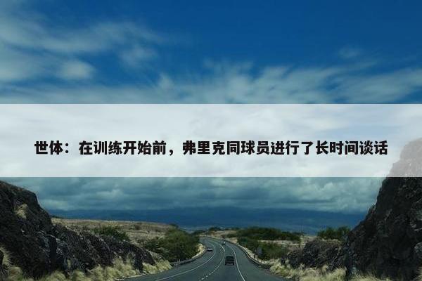 世体：在训练开始前，弗里克同球员进行了长时间谈话