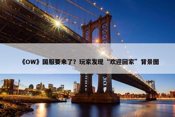 《OW》国服要来了？玩家发现“欢迎回家”背景图