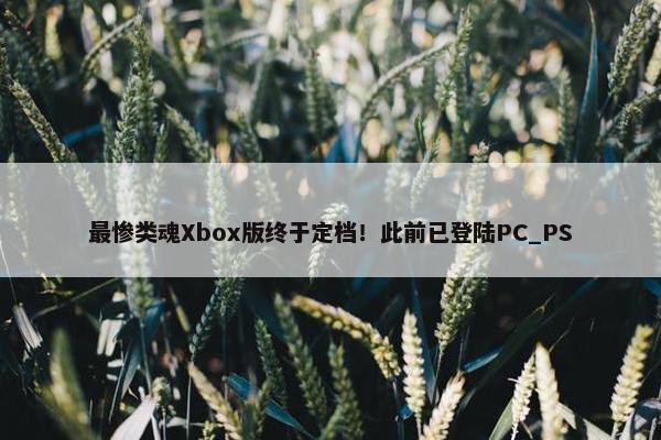 最惨类魂Xbox版终于定档！此前已登陆PC_PS