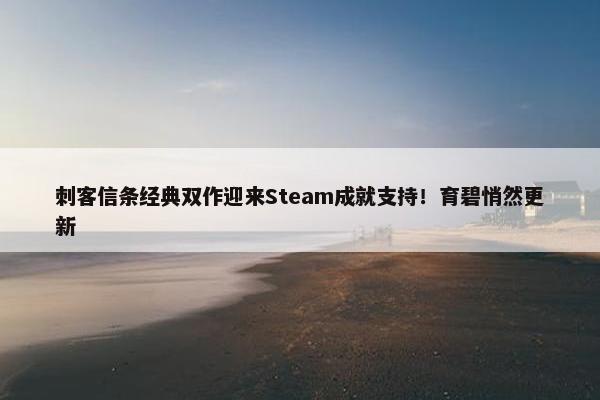 刺客信条经典双作迎来Steam成就支持！育碧悄然更新