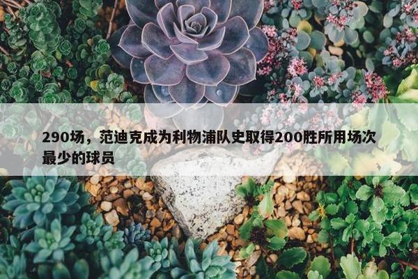 290场，范迪克成为利物浦队史取得200胜所用场次最少的球员