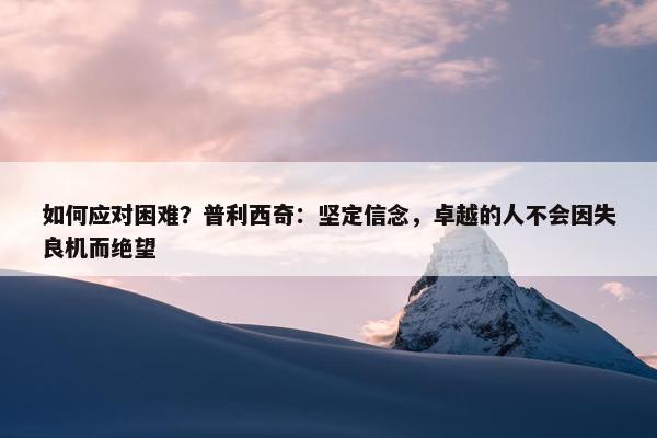 如何应对困难？普利西奇：坚定信念，卓越的人不会因失良机而绝望