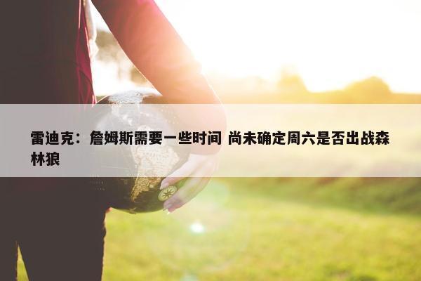 雷迪克：詹姆斯需要一些时间 尚未确定周六是否出战森林狼