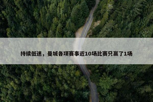 持续低迷，曼城各项赛事近10场比赛只赢了1场