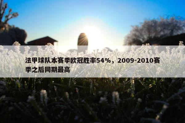 法甲球队本赛季欧冠胜率54%，2009-2010赛季之后同期最高