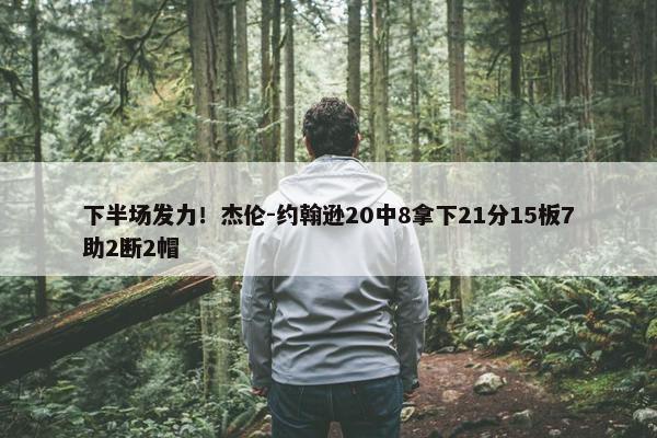 下半场发力！杰伦-约翰逊20中8拿下21分15板7助2断2帽