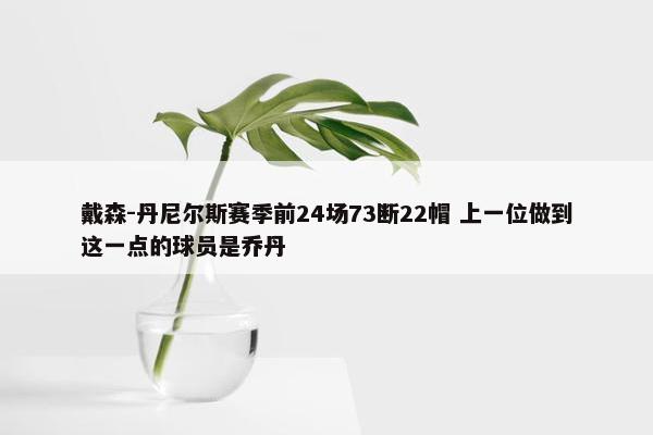 戴森-丹尼尔斯赛季前24场73断22帽 上一位做到这一点的球员是乔丹