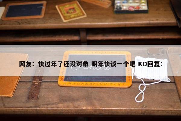 网友：快过年了还没对象 明年快谈一个吧 KD回复：