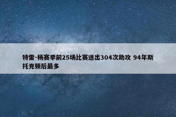 特雷-杨赛季前25场比赛送出304次助攻 94年斯托克顿后最多