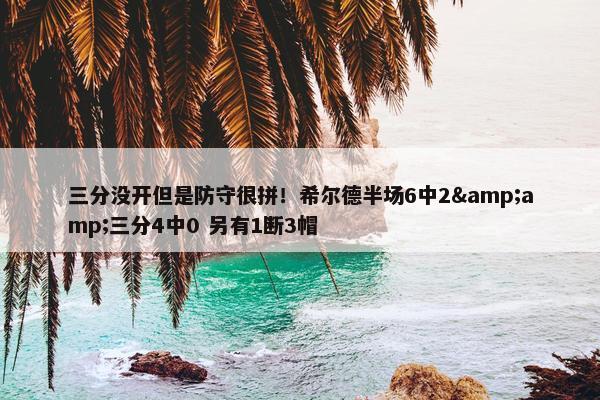 三分没开但是防守很拼！希尔德半场6中2&amp;三分4中0 另有1断3帽