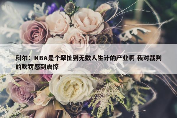 科尔：NBA是个牵扯到无数人生计的产业啊 我对裁判的吹罚感到震惊