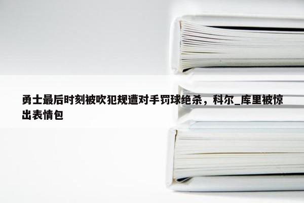 勇士最后时刻被吹犯规遭对手罚球绝杀，科尔_库里被惊出表情包