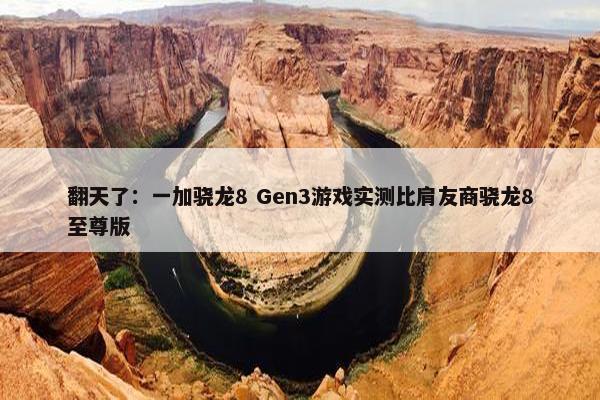 翻天了：一加骁龙8 Gen3游戏实测比肩友商骁龙8至尊版