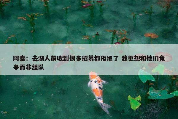 阿泰：去湖人前收到很多招募都拒绝了 我更想和他们竞争而非组队