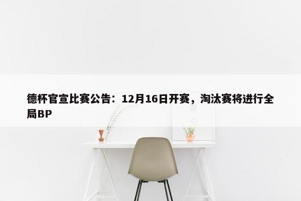 德杯官宣比赛公告：12月16日开赛，淘汰赛将进行全局BP